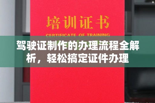 梅里斯驾驶证制作的办理流程全解析，轻松搞定证件办理