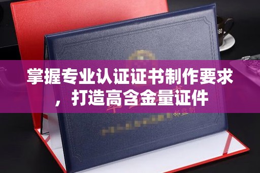梅里斯掌握专业认证证书制作要求，打造高含金量证件