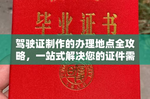 梅里斯驾驶证制作的办理地点全攻略，一站式解决您的证件需求