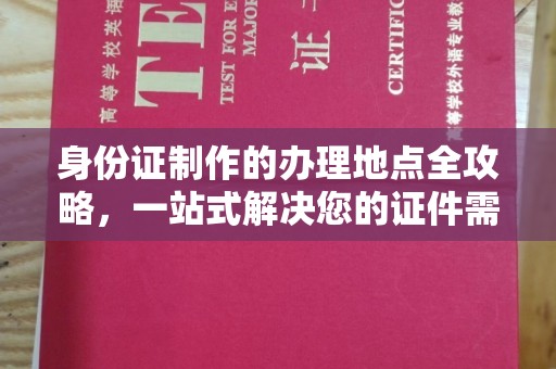 梅里斯身份证制作的办理地点全攻略，一站式解决您的证件需求