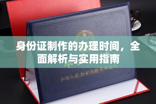 梅里斯身份证制作的办理时间，全面解析与实用指南