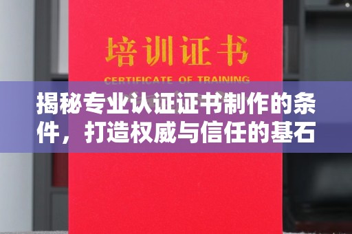 梅里斯揭秘专业认证证书制作的条件，打造权威与信任的基石