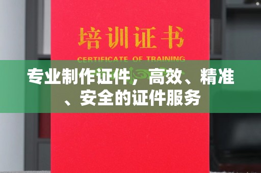 梅里斯专业制作证件，高效、精准、安全的证件服务