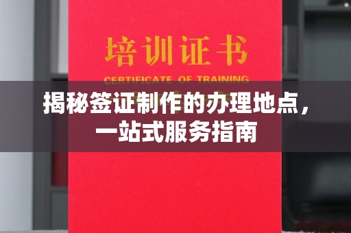 梅里斯揭秘签证制作的办理地点，一站式服务指南