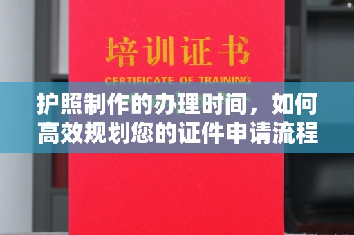 梅里斯护照制作的办理时间，如何高效规划您的证件申请流程