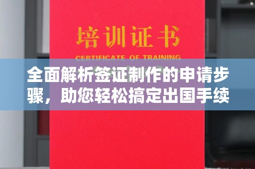 梅里斯全面解析签证制作的申请步骤，助您轻松搞定出国手续