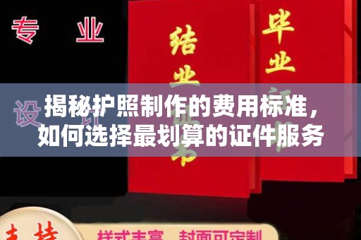 梅里斯揭秘护照制作的费用标准，如何选择最划算的证件服务？