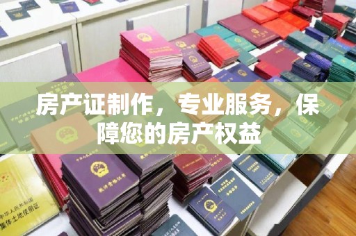 梅里斯房产证制作，专业服务，保障您的房产权益