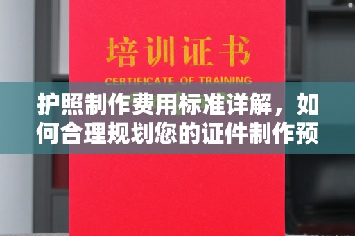 梅里斯护照制作费用标准详解，如何合理规划您的证件制作预算