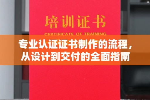 梅里斯专业认证证书制作的流程，从设计到交付的全面指南